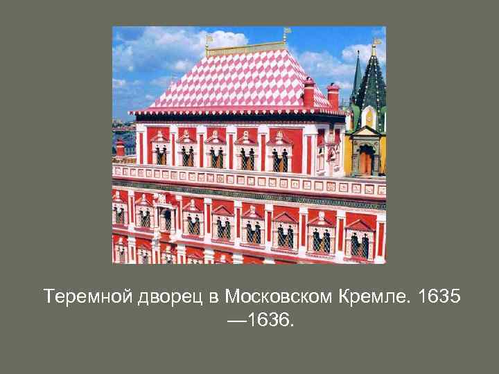 Теремной дворец в Московском Кремле. 1635 — 1636. 