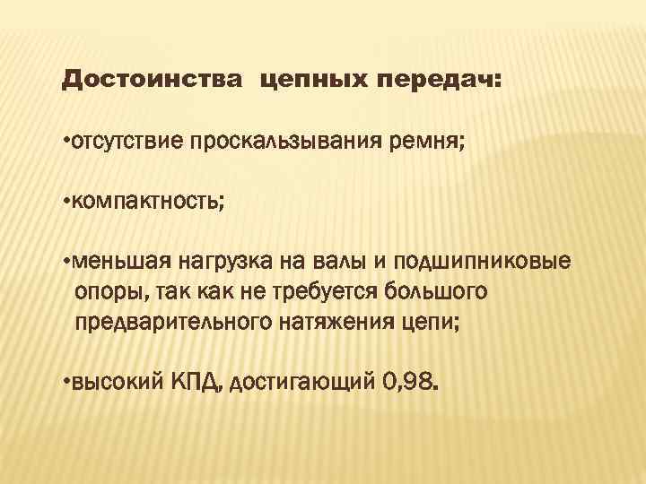 Достоинства цепных передач: • отсутствие проскальзывания ремня; • компактность; • меньшая нагрузка на валы