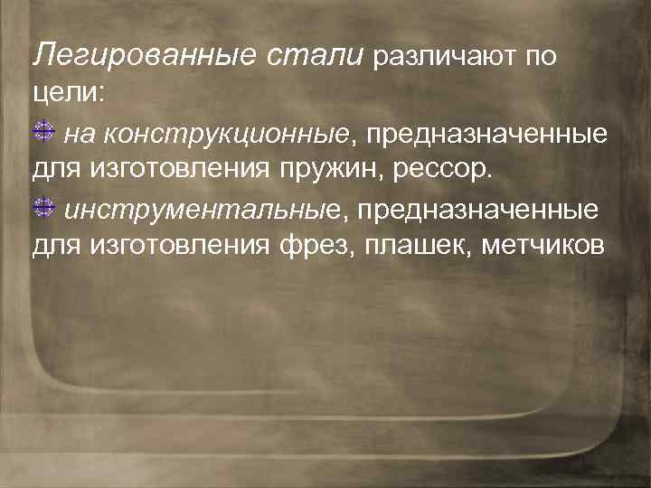 Легированные стали различают по цели: на конструкционные, предназначенные для изготовления пружин, рессор. инструментальные, предназначенные