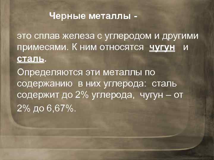 Черные металлы это сплав железа с углеродом и другими примесями. К ним относятся чугун