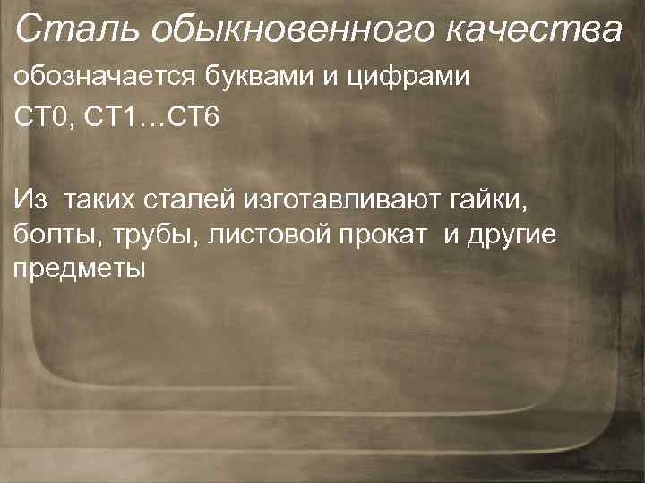 Сталь обыкновенного качества обозначается буквами и цифрами СТ 0, СТ 1…СТ 6 Из таких