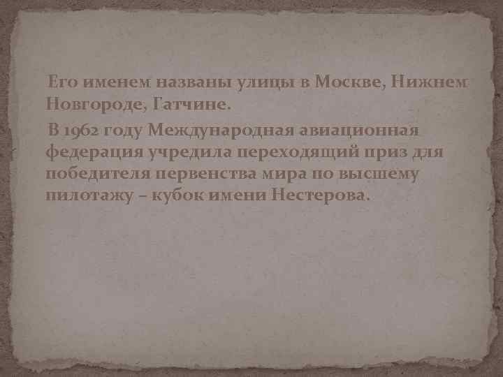 Его именем названы улицы в Москве, Нижнем Новгороде, Гатчине. В 1962 году Международная авиационная