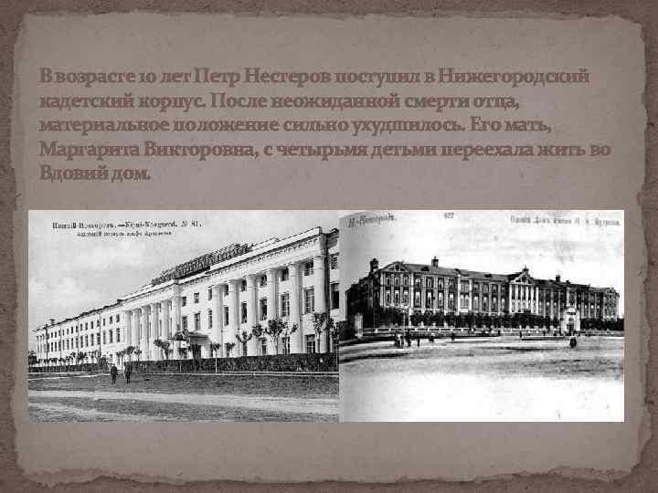 В возрасте 10 лет Петр Нестеров поступил в Нижегородский кадетский корпус. После неожиданной смерти