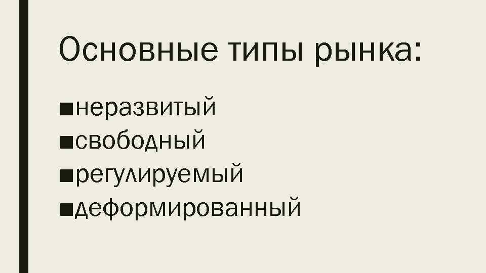 Основные типы рынка: ■неразвитый ■свободный ■регулируемый ■деформированный 