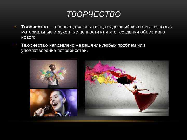 ТВОРЧЕСТВО • Творчество — процесс деятельности, создающий качественно новые материальные и духовные ценности или