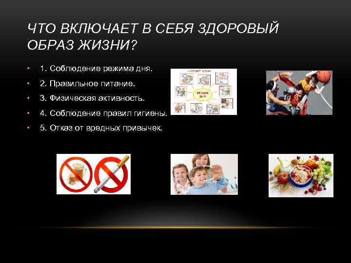 ЧТО ВКЛЮЧАЕТ В СЕБЯ ЗДОРОВЫЙ ОБРАЗ ЖИЗНИ? • 1. Соблюдение режима дня. • 2.