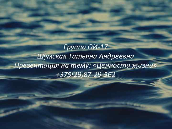 Группа ОИ-17 Шумская Татьяна Андреевна Презентация на тему: «Ценности жизни» +375(29)87 -29 -562 