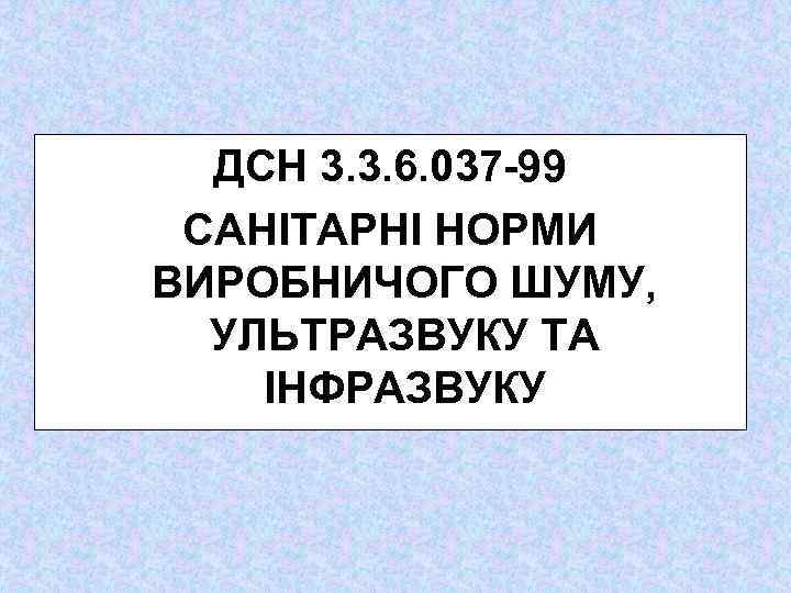 ДСН 3. 3. 6. 037 -99 САНІТАРНІ НОРМИ ВИРОБНИЧОГО ШУМУ, УЛЬТРАЗВУКУ ТА ІНФРАЗВУКУ 