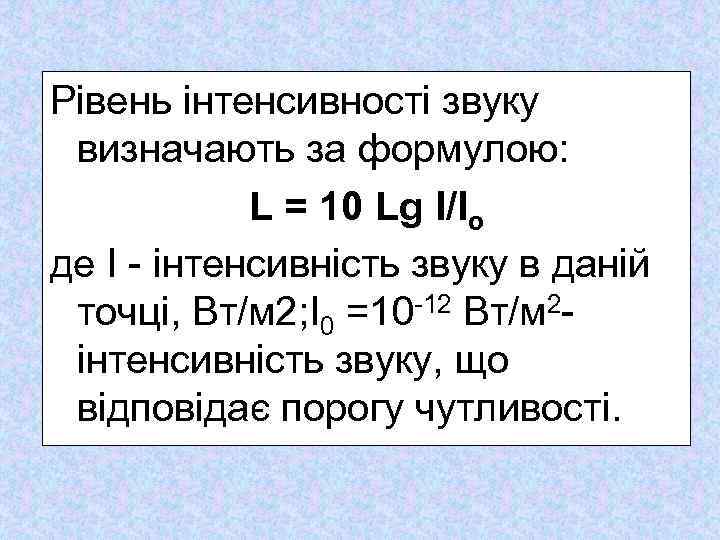 Рівень інтенсивності звуку визначають за формулою: L = 10 Lg І/Іо де І інтенсивність