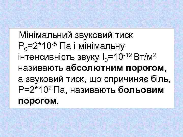  Мінімальний звуковий тиск Р 0=2*10 5 Па і мінімальну інтенсивність звуку І0=10 12