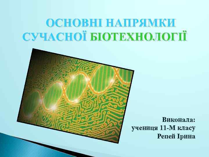 ОСНОВНІ НАПРЯМКИ СУЧАСНОЇ БІОТЕХНОЛОГІЇ Виконала: учениця 11 -М класу Репей Ірина 