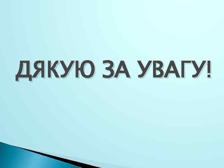 ДЯКУЮ ЗА УВАГУ! 