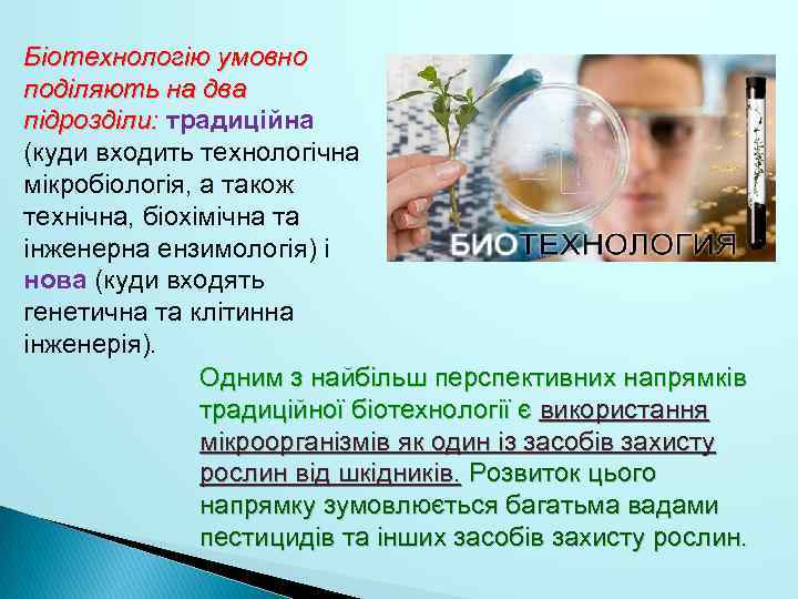 Біотехнологію умовно поділяють на два підрозділи: традиційна (куди входить технологічна мікробіологія, а також технічна,