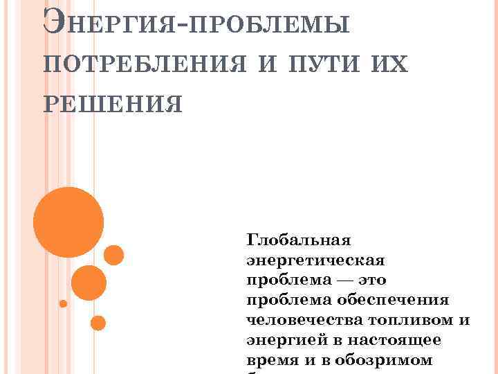 ЭНЕРГИЯ-ПРОБЛЕМЫ ПОТРЕБЛЕНИЯ И ПУТИ ИХ РЕШЕНИЯ Глобальная энергетическая проблема — это проблема обеспечения человечества