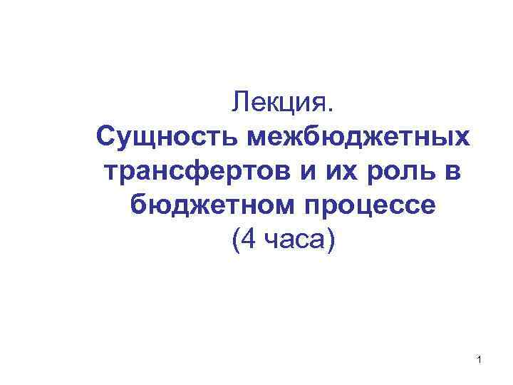 Лекция. Сущность межбюджетных трансфертов и их роль в бюджетном процессе (4 часа) 1 