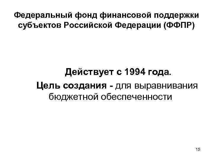 Федеральный фонд финансовой поддержки субъектов Российской Федерации (ФФПР) Действует с 1994 года. Цель создания