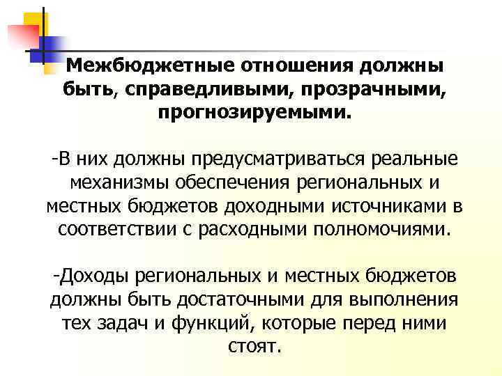 Межбюджетные отношения должны быть, справедливыми, прозрачными, прогнозируемыми. -В них должны предусматриваться реальные механизмы обеспечения