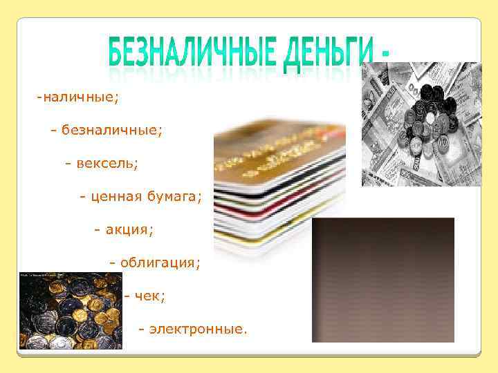 -наличные; - безналичные; - вексель; - ценная бумага; - акция; - облигация; - чек;