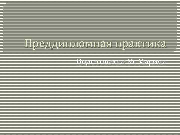 Преддипломная практика Подготовила: Ус Марина 