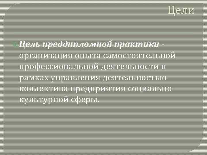 Цели Цель преддипломной практики организация опыта самостоятельной профессиональной деятельности в рамках управления деятельностью коллектива