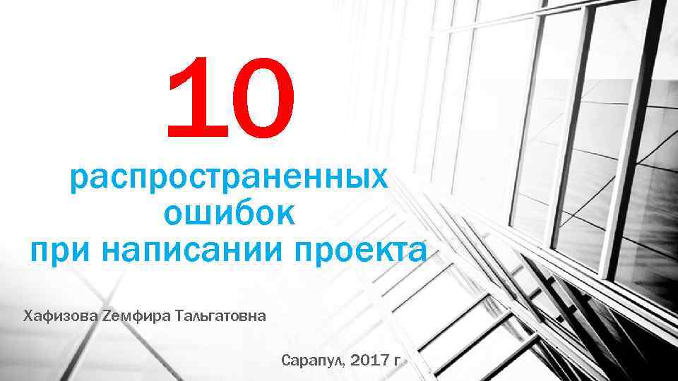 10 распространенных ошибок при написании проекта Хафизова Zемфира Тальгатовна Сарапул, 2017 г 