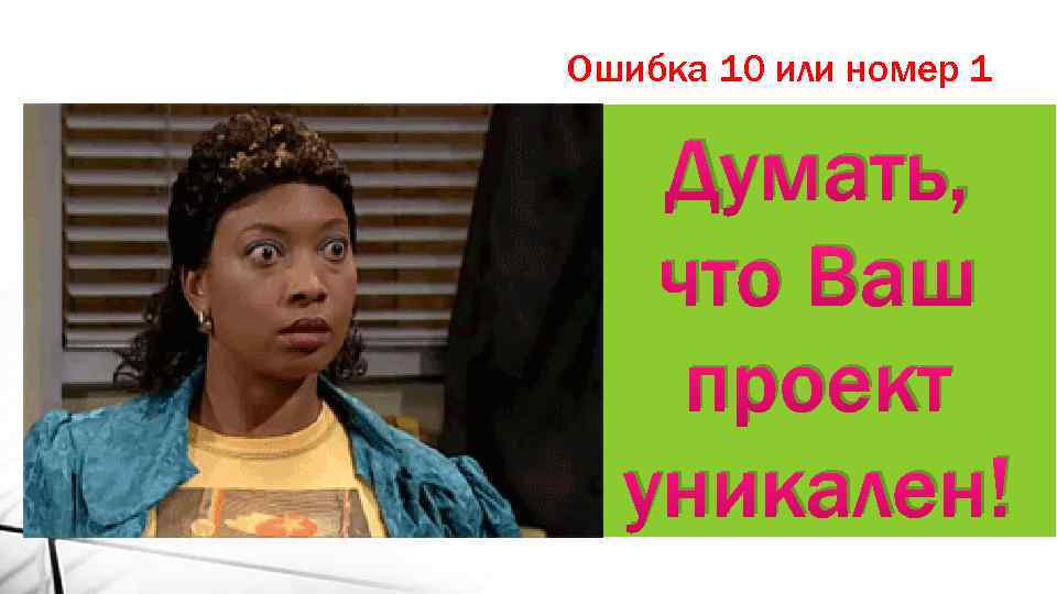 Ошибка 10 или номер 1 Думать, что Ваш проект уникален! 