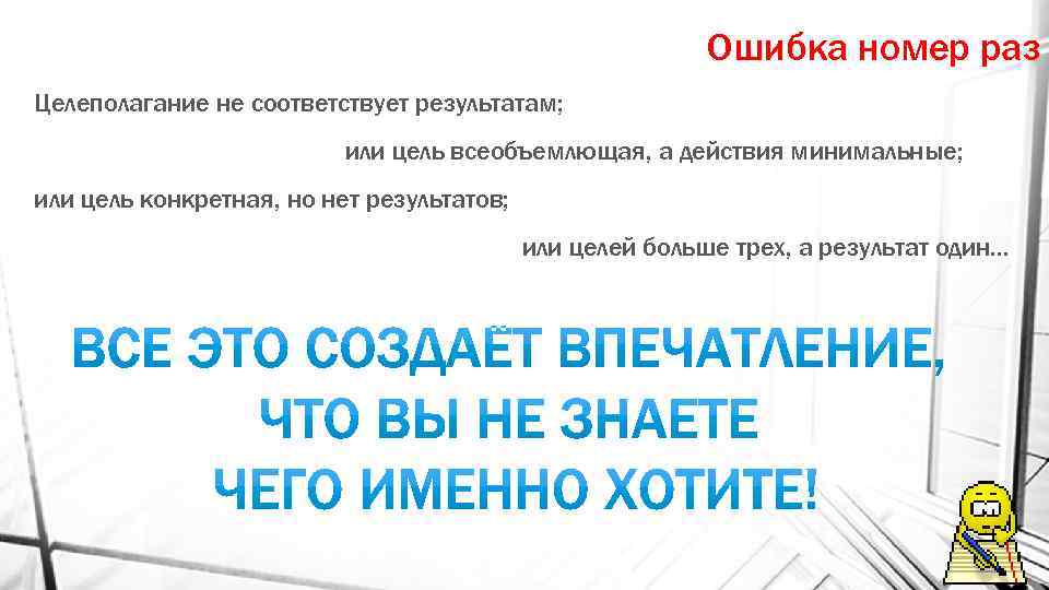 Ошибка номер раз Целеполагание не соответствует результатам; или цель всеобъемлющая, а действия минимальные; или