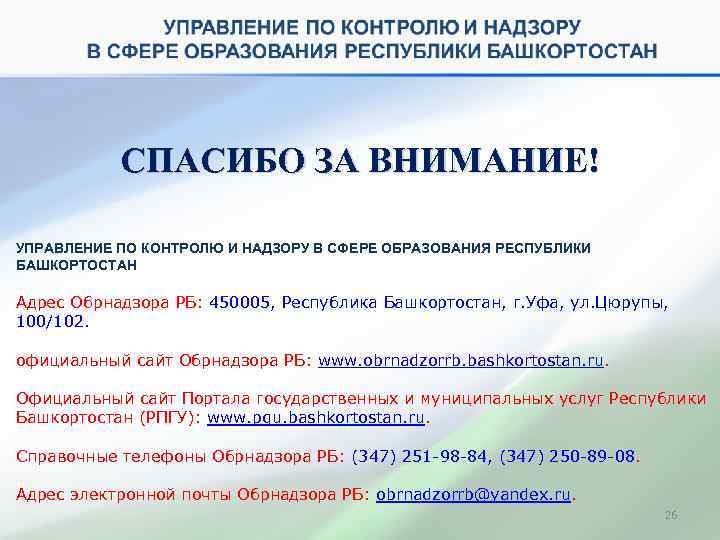СПАСИБО ЗА ВНИМАНИЕ! УПРАВЛЕНИЕ ПО КОНТРОЛЮ И НАДЗОРУ В СФЕРЕ ОБРАЗОВАНИЯ РЕСПУБЛИКИ БАШКОРТОСТАН Адрес