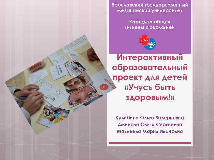 Ярославский государственный медицинский университет Кафедра общей гигиены с экологией Интерактивный образовательный проект для детей