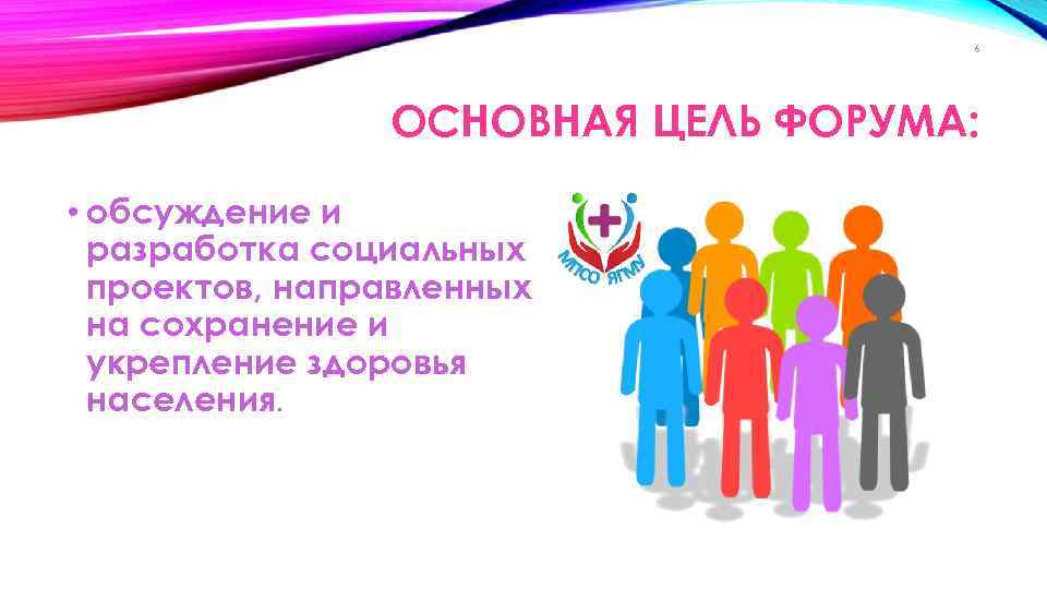 6 ОСНОВНАЯ ЦЕЛЬ ФОРУМА: • обсуждение и разработка социальных проектов, направленных на сохранение и