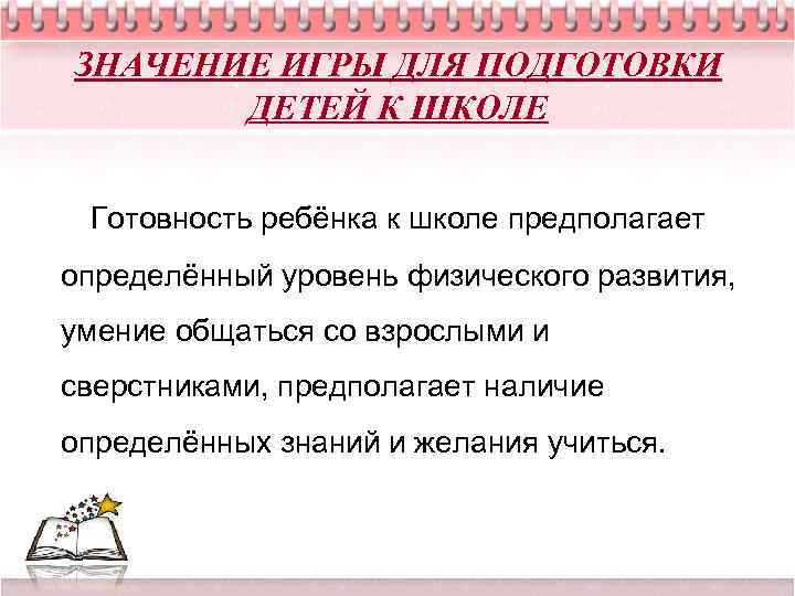 ЗНАЧЕНИЕ ИГРЫ ДЛЯ ПОДГОТОВКИ ДЕТЕЙ К ШКОЛЕ Готовность ребёнка к школе предполагает определённый уровень