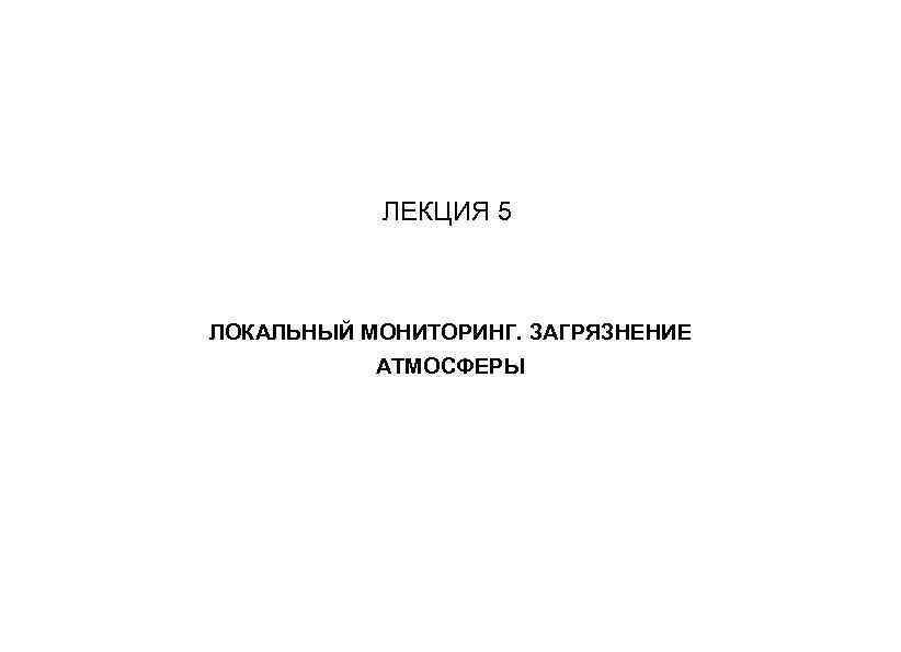 ЛЕКЦИЯ 5 ЛОКАЛЬНЫЙ МОНИТОРИНГ. ЗАГРЯЗНЕНИЕ АТМОСФЕРЫ 
