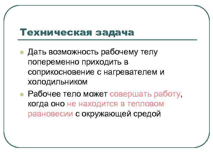 Техническая задача l l Дать возможность рабочему телу попеременно приходить в соприкосновение с нагревателем