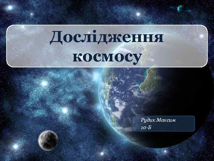 Дослідження космосу Рудик Максим 10 -Б 