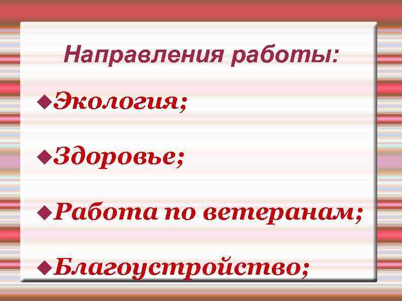 Направления работы: Экология; Здоровье; Работа по ветеранам; Благоустройство; 