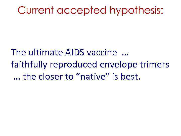 Current accepted hypothesis: The ultimate AIDS vaccine … faithfully reproduced envelope trimers … the