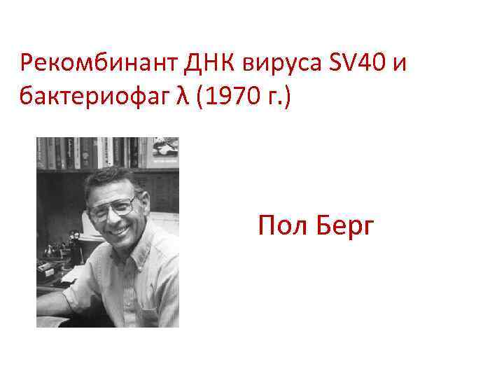 Рекомбинант ДНК вируса SV 40 и бактериофаг λ (1970 г. ) Пол Берг 