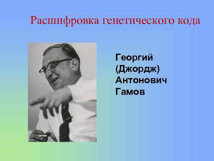 Расшифровка генетического кода Георгий (Джордж) Антонович Гамов 