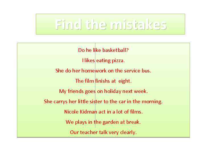 Find the mistakes Do he like basketball? I likes eating pizza. She do her