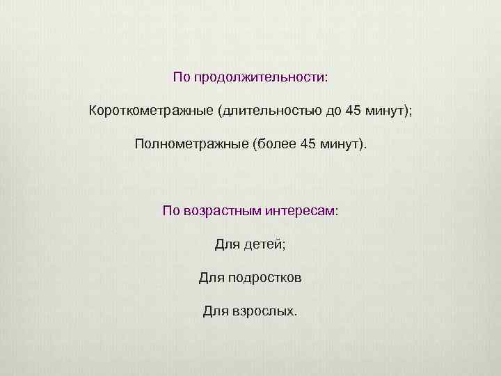 По продолжительности: Короткометражные (длительностью до 45 минут); Полнометражные (более 45 минут). По возрастным интересам: