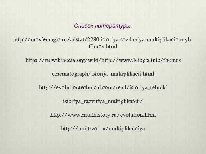 Список литературы. http: //moviemagic. ru/adstat/2280 -istoriya-sozdaniya-multiplikacionnyhfilmov. html https: //ru. wikipedia. org/wiki/http: //www. letopis. info/themes