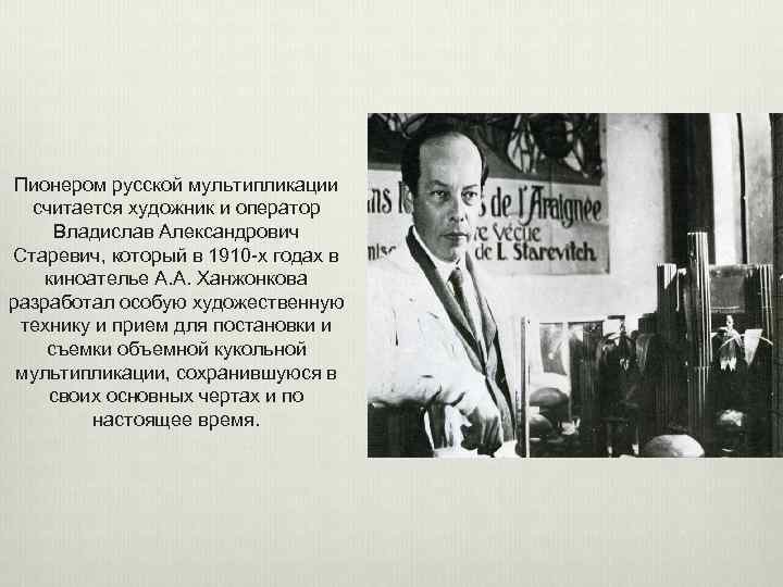 Пионером русской мультипликации считается художник и оператор Владислав Александрович Старевич, который в 1910 -х