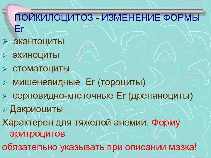 ПОЙКИЛОЦИТОЗ - ИЗМЕНЕНИЕ ФОРМЫ Er Ø акантоциты Ø эхиноциты Ø стоматоциты Ø мишеневидные Еr