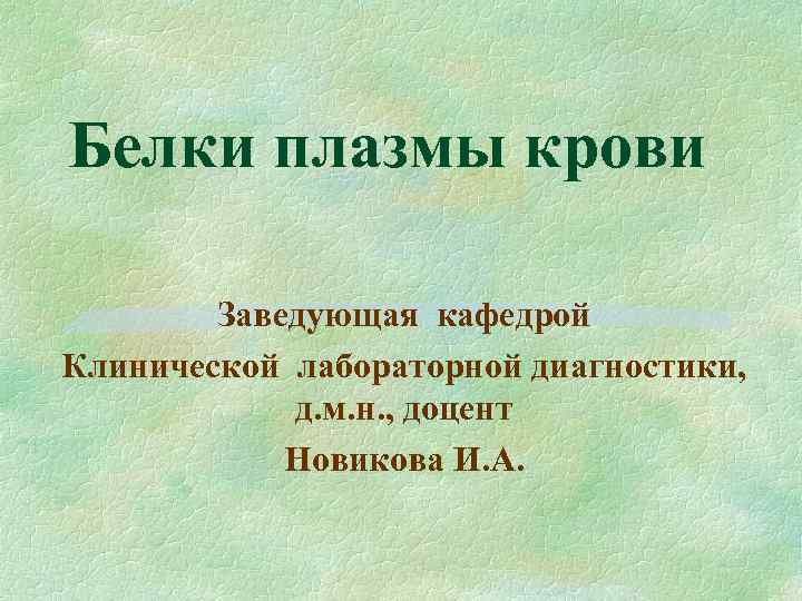 Белки плазмы крови Заведующая кафедрой Клинической лабораторной диагностики, д. м. н. , доцент Новикова