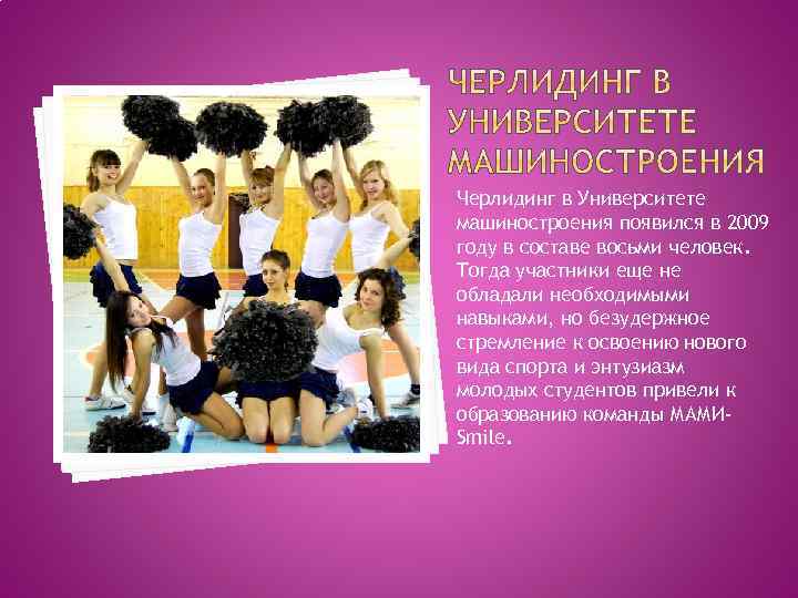 Черлидинг в Университете машиностроения появился в 2009 году в составе восьми человек. Тогда участники