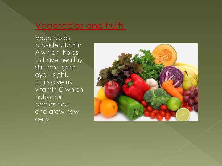 Vegetables and fruits Vegetables provide vitamin A which helps us have healthy skin and