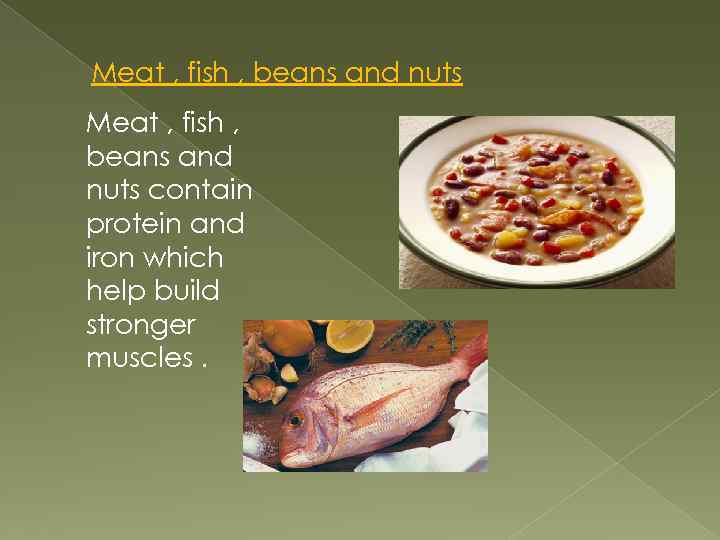 Meat , fish , beans and nuts contain protein and iron which help build