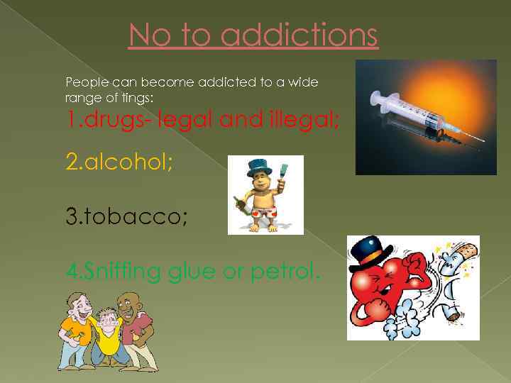 No to addictions People can become addicted to a wide range of tings: 1.