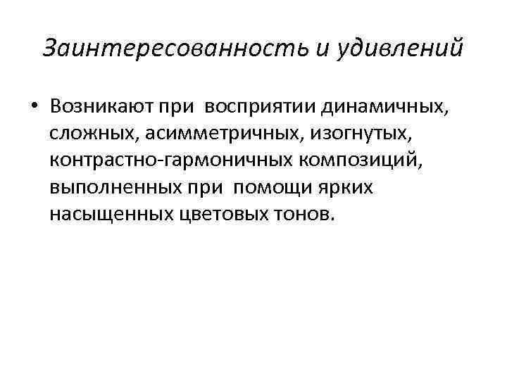 Заинтересованность и удивлений • Возникают при восприятии динамичных, сложных, асимметричных, изогнутых, контрастно-гармоничных композиций, выполненных