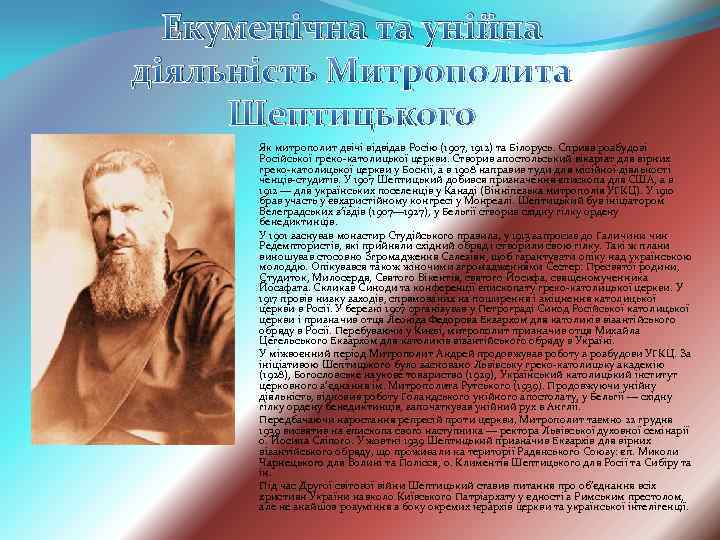 Екуменічна та унійна діяльність Митрополита Шептицького Як митрополит двічі відвідав Росію (1907, 1912) та